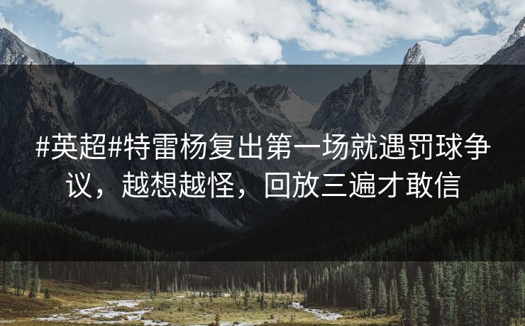 #英超#特雷杨复出第一场就遇罚球争议,越想越怪,回放三遍才敢信 #英超#特雷杨复出第一场就遇罚球争议,越想越怪,回放三遍才敢信