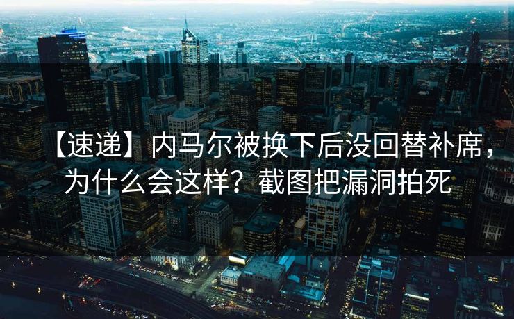 【速递】内马尔被换下后没回替补席,为什么会这样?截图把漏洞拍死 【速递】内马尔被换下后没回替补席,为什么会这样?截图把漏洞拍死