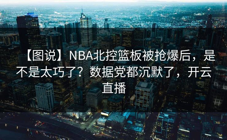 【图说】NBA北控篮板被抢爆后,是不是太巧了?数据党都沉默了,开云直播 【图说】NBA北控篮板被抢爆后,是不是太巧了?数据党都沉默了,开云直播