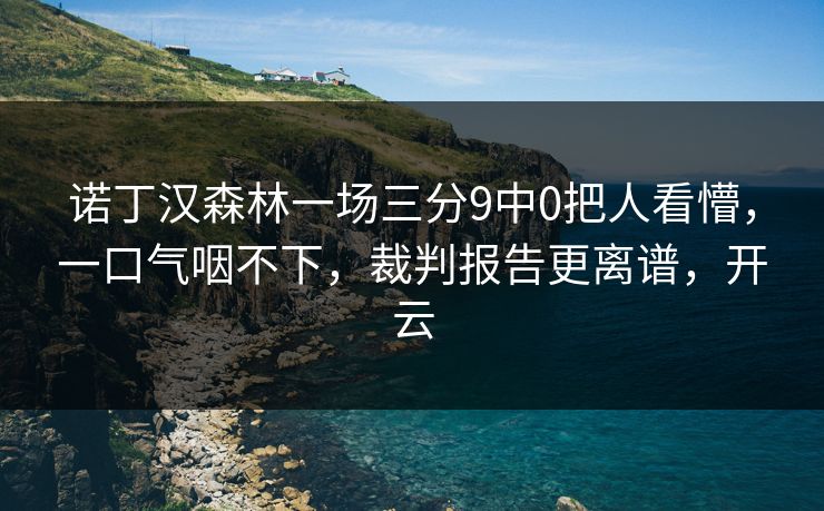 诺丁汉森林一场三分9中0把人看懵，一口气咽不下，裁判报告更离谱，开云