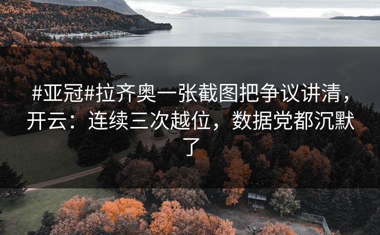 #亚冠#拉齐奥一张截图把争议讲清，开云：连续三次越位，数据党都沉默了