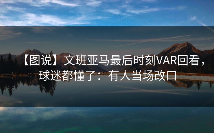 【图说】文班亚马最后时刻VAR回看，球迷都懂了：有人当场改口