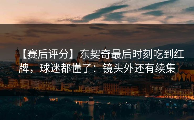 【赛后评分】东契奇最后时刻吃到红牌,球迷都懂了:镜头外还有续集 【赛后评分】东契奇最后时刻吃到红牌,球迷都懂了:镜头外还有续集