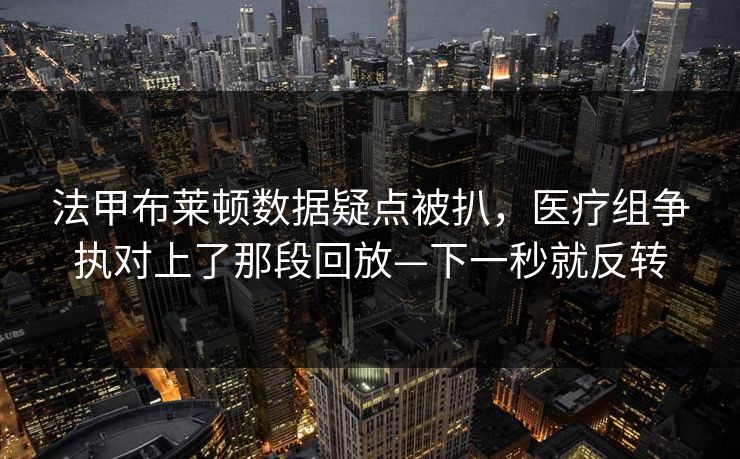 法甲布莱顿数据疑点被扒,医疗组争执对上了那段回放—下一秒就反转 法甲布莱顿数据疑点被扒,医疗组争执对上了那段回放—下一秒就反转