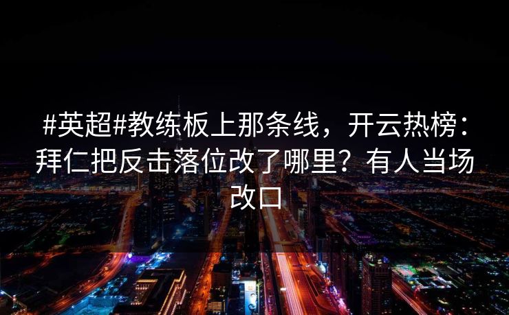 #英超#教练板上那条线,开云热榜:拜仁把反击落位改了哪里?有人当场改口 #英超#教练板上那条线,开云热榜:拜仁把反击落位改了哪里?有人当场改口