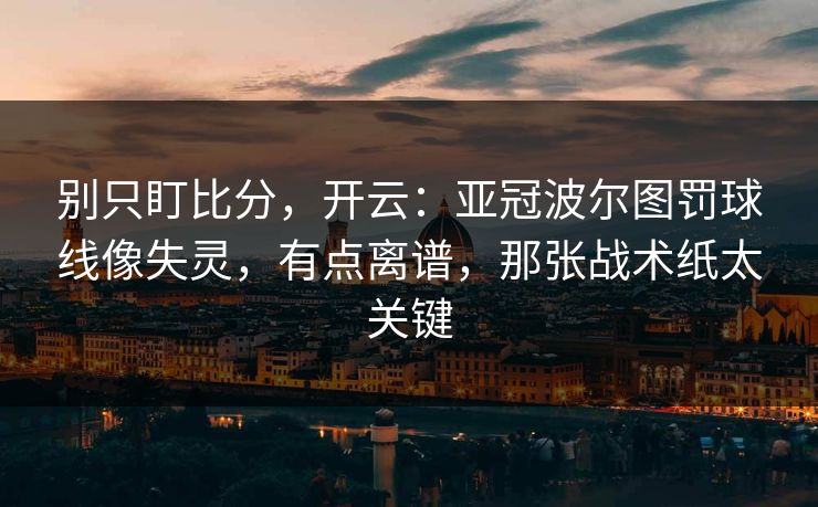 别只盯比分,开云:亚冠波尔图罚球线像失灵,有点离谱,那张战术纸太关键 别只盯比分,开云:亚冠波尔图罚球线像失灵,有点离谱,那张战术纸太关键
