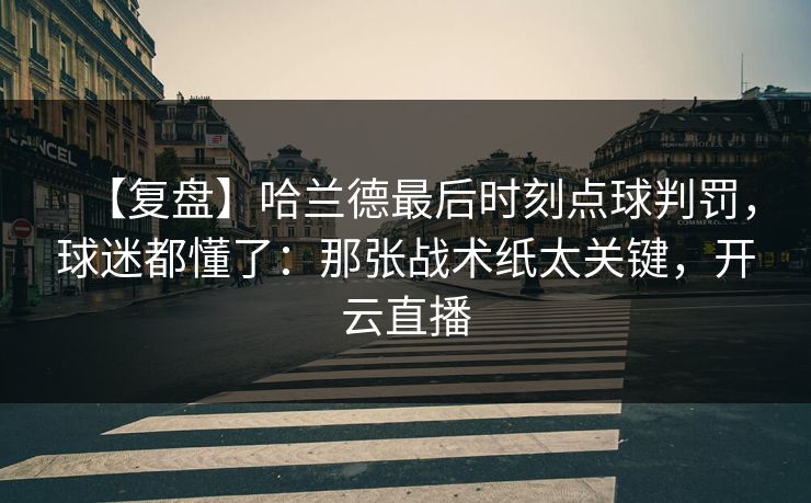 【复盘】哈兰德最后时刻点球判罚,球迷都懂了:那张战术纸太关键,开云直播 【复盘】哈兰德最后时刻点球判罚,球迷都懂了:那张战术纸太关键,开云直播