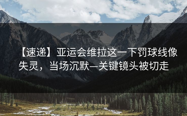 【速递】亚运会维拉这一下罚球线像失灵,当场沉默—关键镜头被切走 【速递】亚运会维拉这一下罚球线像失灵,当场沉默—关键镜头被切走
