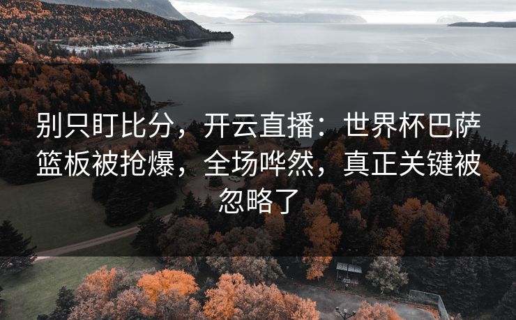 别只盯比分,开云直播:世界杯巴萨篮板被抢爆,全场哗然,真正关键被忽略了 别只盯比分,开云直播:世界杯巴萨篮板被抢爆,全场哗然,真正关键被忽略了