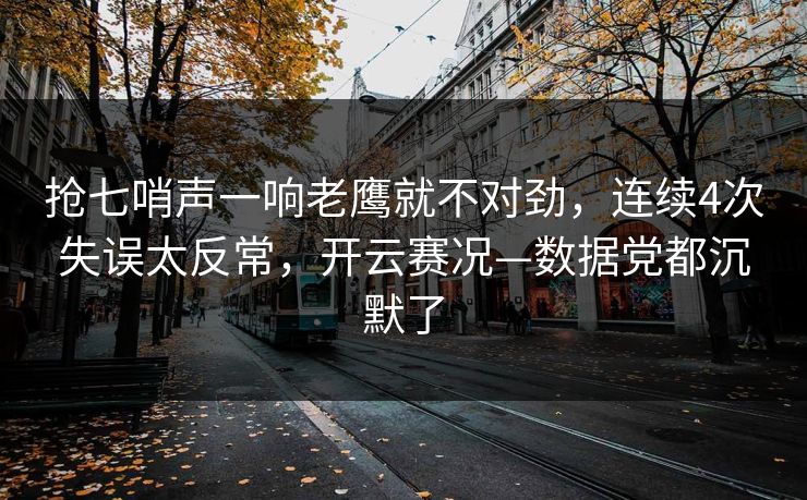 抢七哨声一响老鹰就不对劲，连续4次失误太反常，开云赛况—数据党都沉默了
