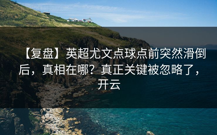 【复盘】英超尤文点球点前突然滑倒后,真相在哪?真正关键被忽略了,开云 【复盘】英超尤文点球点前突然滑倒后,真相在哪?真正关键被忽略了,开云