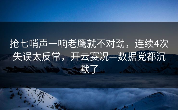 抢七哨声一响老鹰就不对劲，连续4次失误太反常，开云赛况—数据党都沉默了