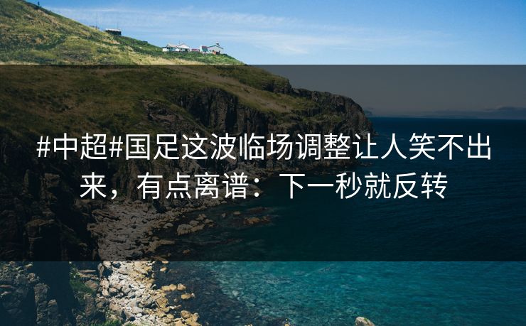 #中超#国足这波临场调整让人笑不出来,有点离谱:下一秒就反转 #中超#国足这波临场调整让人笑不出来,有点离谱:下一秒就反转