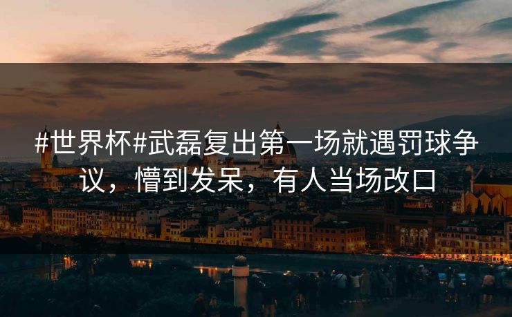 #世界杯#武磊复出第一场就遇罚球争议,懵到发呆,有人当场改口 #世界杯#武磊复出第一场就遇罚球争议,懵到发呆,有人当场改口