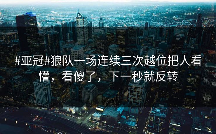 #亚冠#狼队一场连续三次越位把人看懵,看傻了,下一秒就反转 #亚冠#狼队一场连续三次越位把人看懵,看傻了,下一秒就反转