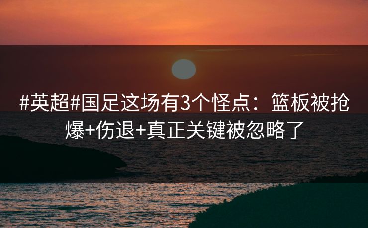 #英超#国足这场有3个怪点:篮板被抢爆+伤退+真正关键被忽略了 #英超#国足这场有3个怪点:篮板被抢爆+伤退+真正关键被忽略了